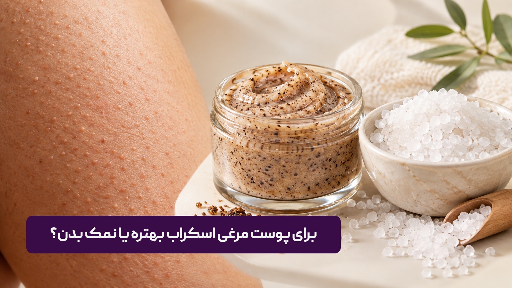 برای پوست مرغی اسکراب بهتره یا نمک بدن؟